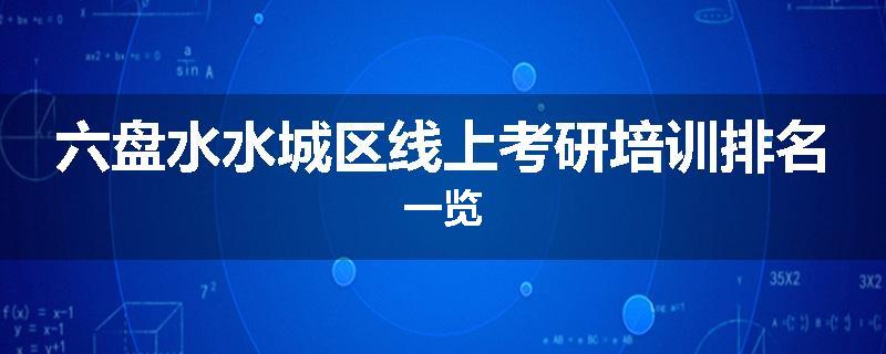六盘水水城区线上考研培训排名一览
