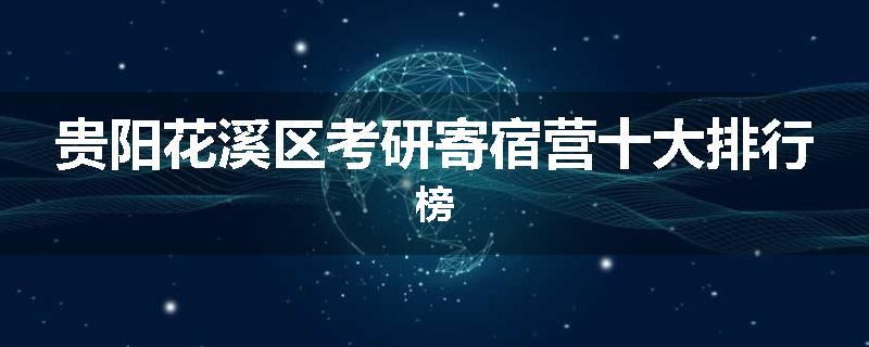 贵阳花溪区考研寄宿营十大排行榜