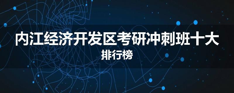 内江经济开发区考研冲刺班十大排行榜