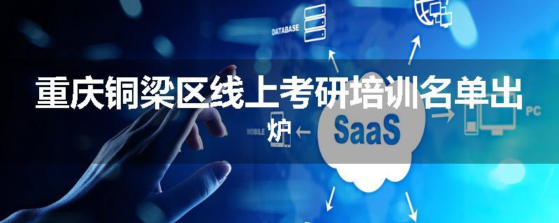 重庆铜梁区线上考研培训名单出炉
