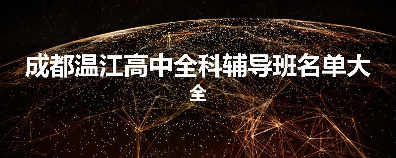 成都温江高中全科辅导班名单大全