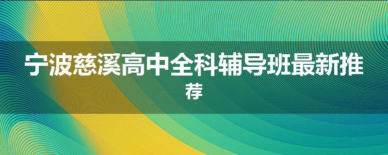 宁波慈溪高中全科辅导班最新推荐