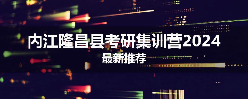 内江隆昌县考研集训营2024最新推荐