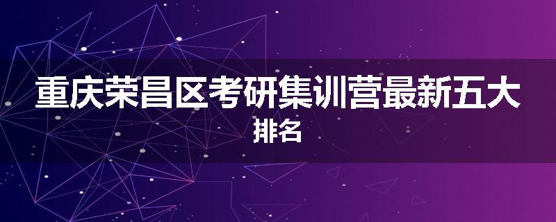 重庆荣昌区考研集训营最新五大排名