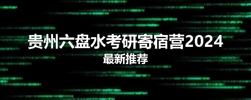 贵州六盘水考研寄宿营2024最新推荐