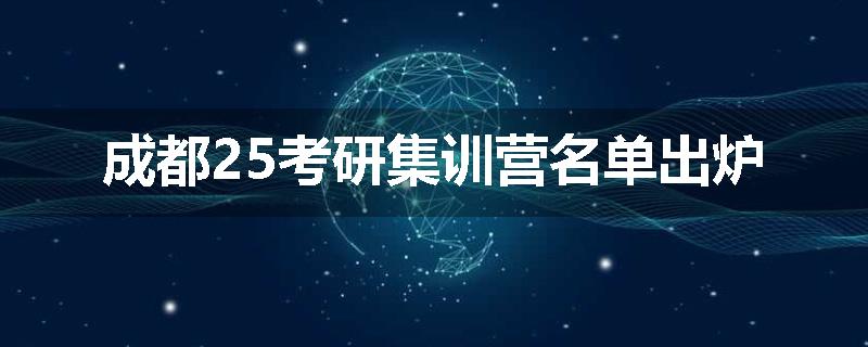 成都25考研集训营名单出炉