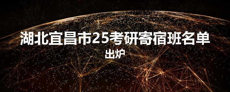 湖北宜昌市25考研寄宿班名单出炉