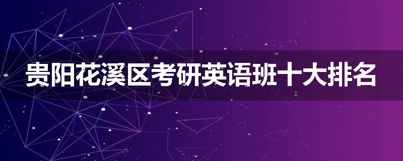 贵阳花溪区考研英语班十大排名