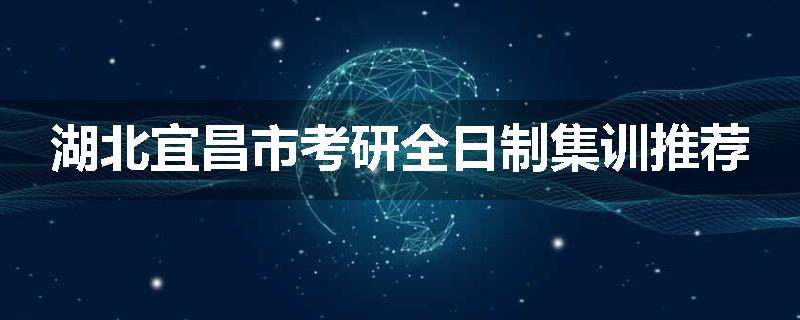 湖北宜昌市考研全日制集训推荐