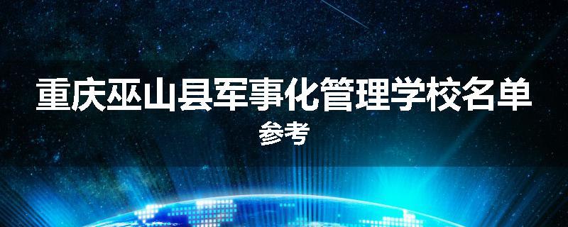 重庆巫山县军事化管理学校名单参考