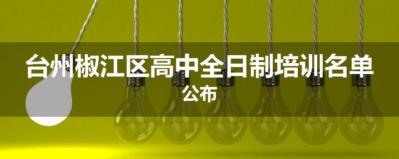 台州椒江区高中全日制培训名单公布