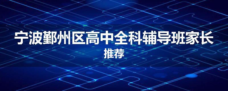 宁波鄞州区高中全科辅导班家长推荐