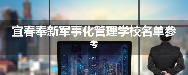 宜春奉新军事化管理学校名单参考
