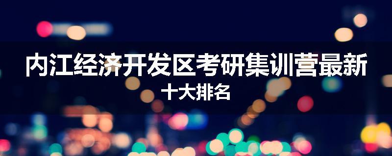 内江经济开发区考研集训营最新十大排名