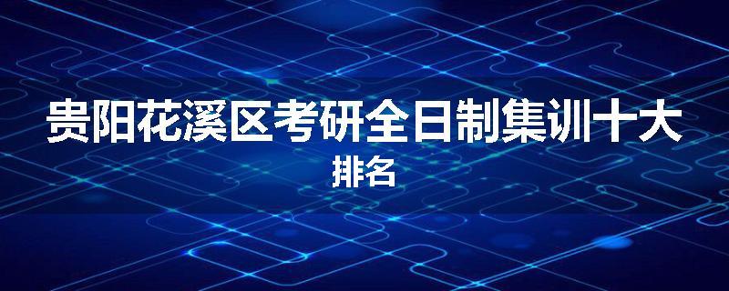 贵阳花溪区考研全日制集训十大排名