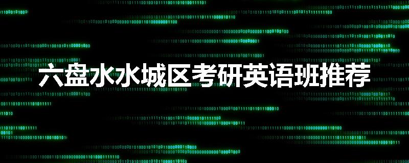 六盘水水城区考研英语班推荐