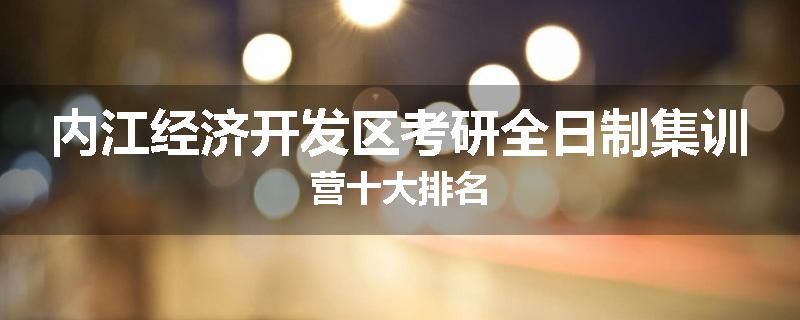 内江经济开发区考研全日制集训营十大排名