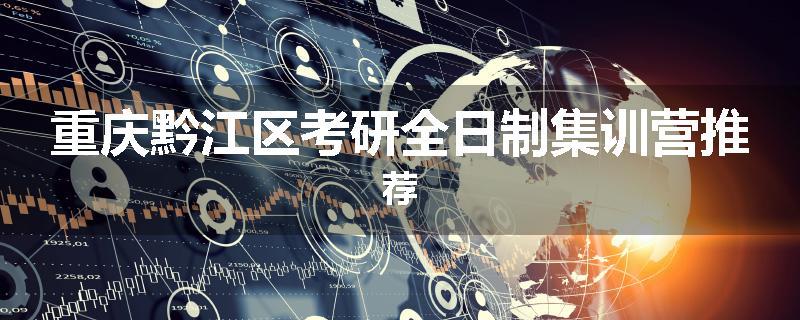 重庆黔江区考研全日制集训营推荐