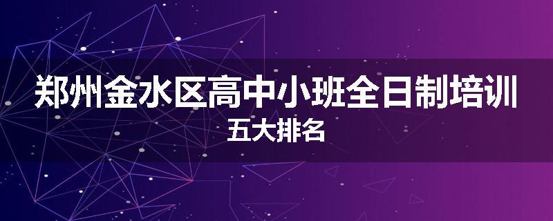 郑州金水区高中小班全日制培训五大排名