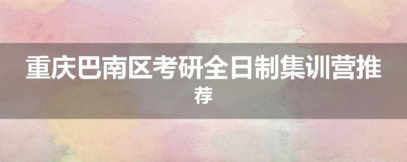 重庆巴南区考研全日制集训营推荐