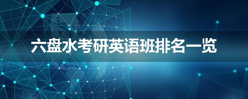六盘水考研英语班排名一览