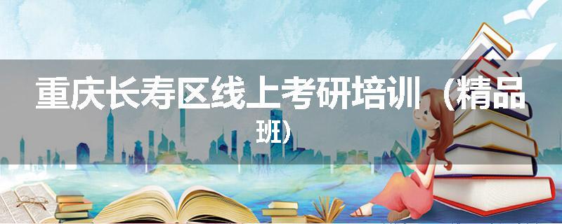 重庆长寿区线上考研培训（精品班）