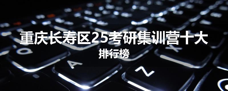 重庆长寿区25考研集训营十大排行榜