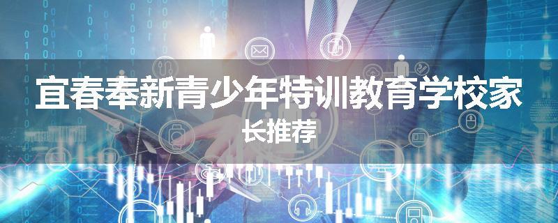 宜春奉新青少年特训教育学校家长推荐