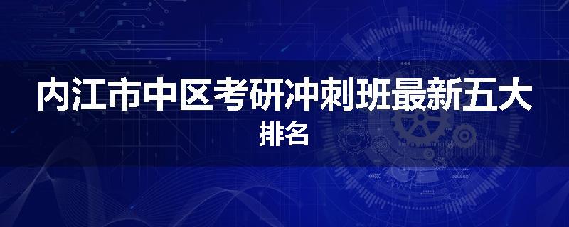 内江市中区考研冲刺班最新五大排名