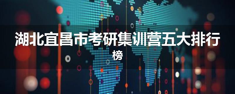 湖北宜昌市考研集训营五大排行榜