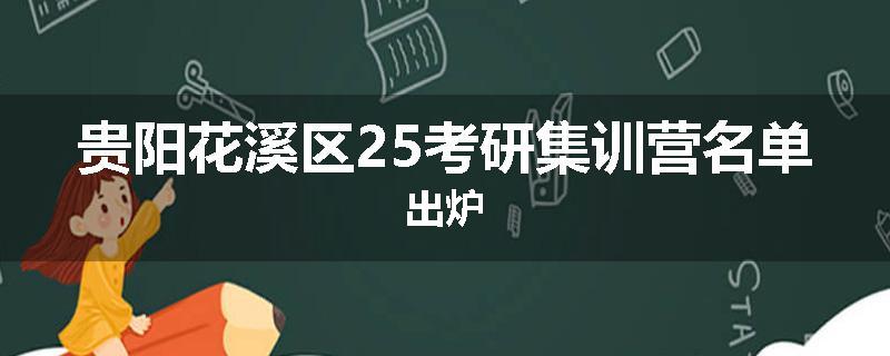 贵阳花溪区25考研集训营名单出炉