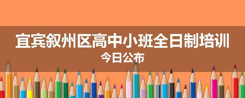 宜宾叙州区高中小班全日制培训今日公布