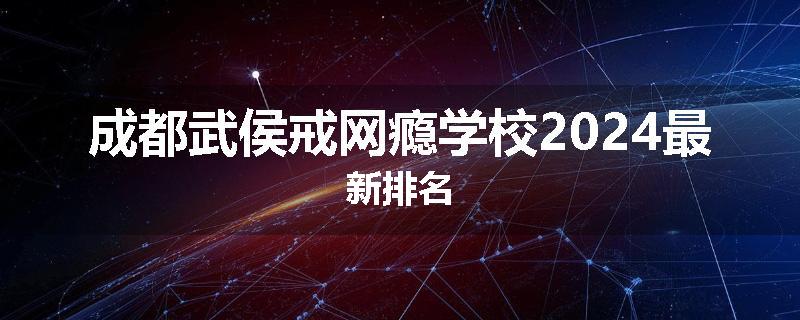 成都武侯戒网瘾学校2024最新排名