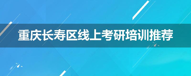 重庆长寿区线上考研培训推荐