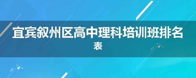 宜宾叙州区高中理科培训班排名表