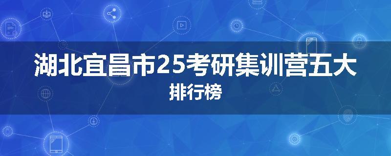 湖北宜昌市25考研集训营五大排行榜