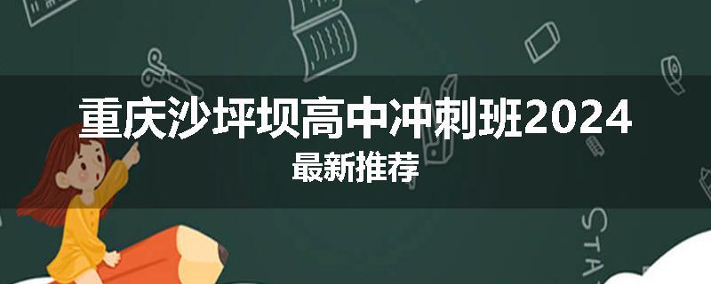 重庆沙坪坝高中冲刺班2024最新推荐