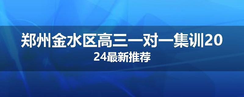 郑州金水区高三一对一集训2024最新推荐