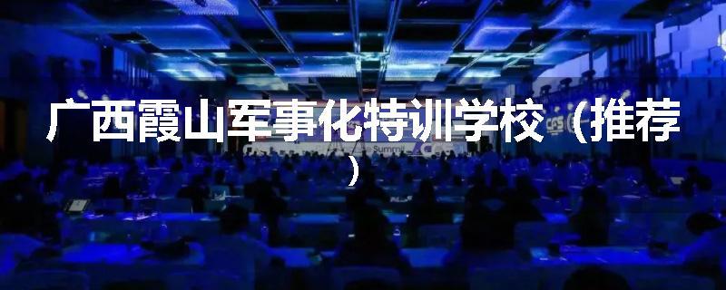 广西霞山军事化特训学校（推荐）
