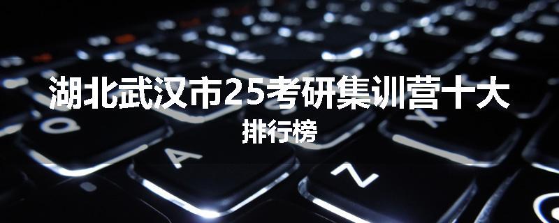 湖北武汉市25考研集训营十大排行榜