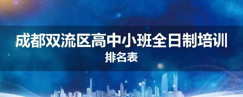 成都双流区高中小班全日制培训排名表
