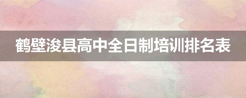 鹤壁浚县高中全日制培训排名表