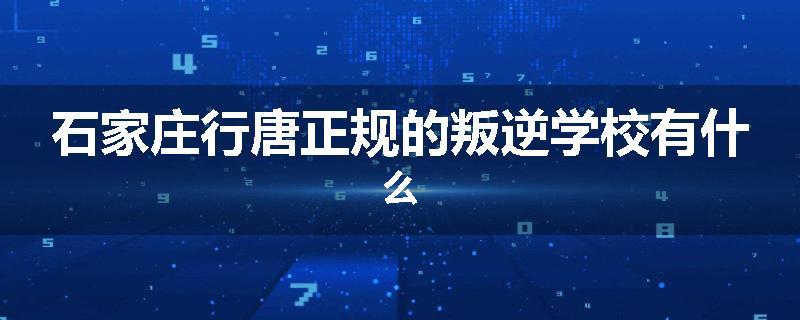 石家庄行唐正规的叛逆学校有什么