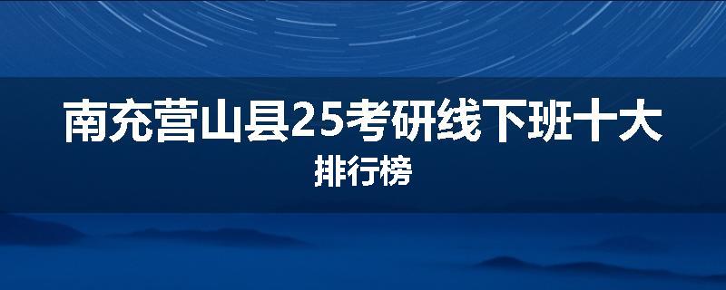 南充营山县25考研线下班十大排行榜