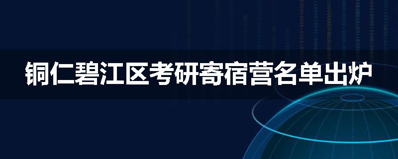 铜仁碧江区考研寄宿营名单出炉