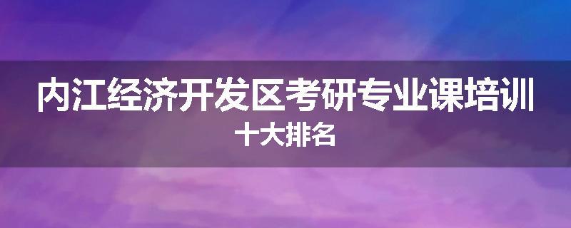 内江经济开发区考研专业课培训十大排名