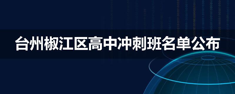 台州椒江区高中冲刺班名单公布