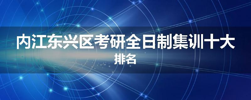 内江东兴区考研全日制集训十大排名