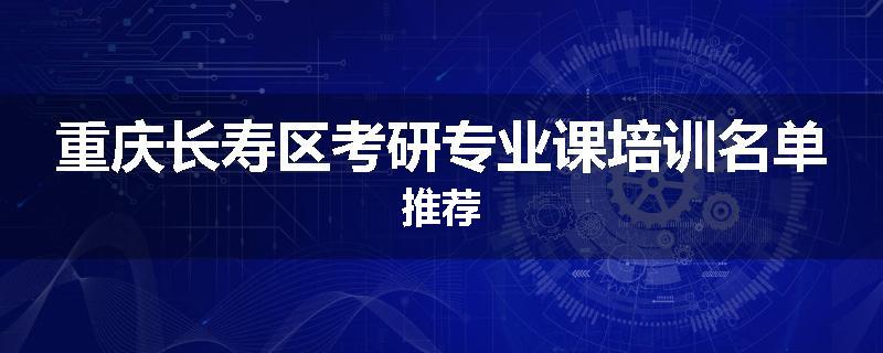 重庆长寿区考研专业课培训名单推荐