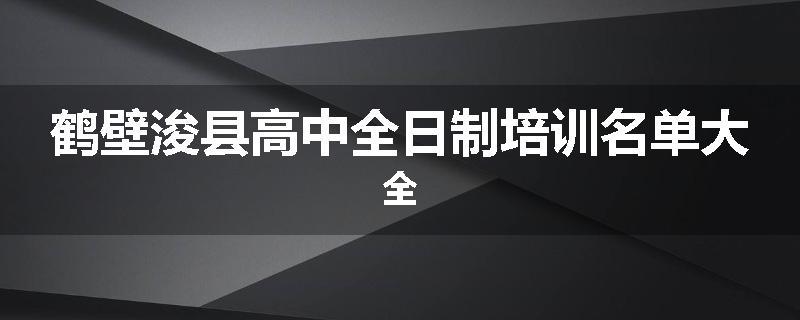 鹤壁浚县高中全日制培训名单大全